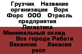 Грузчик › Название организации ­ Ворк Форс, ООО › Отрасль предприятия ­ Логистика › Минимальный оклад ­ 23 000 - Все города Работа » Вакансии   . Хакасия респ.